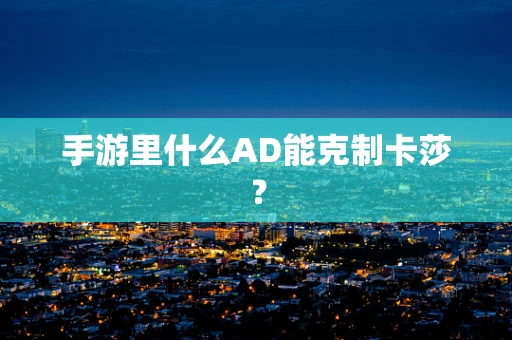 手游里什么AD能克制卡莎？