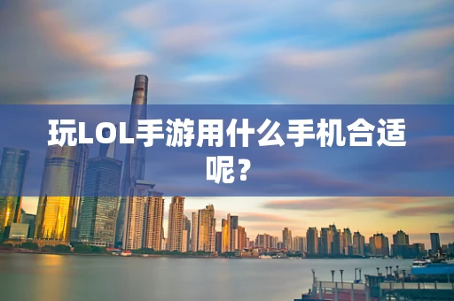 玩LOL手游用什么手机合适呢？